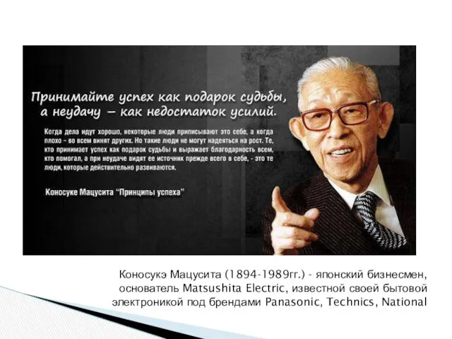 Коносукэ Мацусита (1894-1989гг.) - японский бизнесмен, основатель Matsushita Electric, известной своей бытовой электроникой