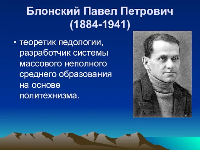 Блонский Павел Петрович (1884-1941) теоретик педологии, разработчик системы массового неполного среднего образования на основе политехнизма.