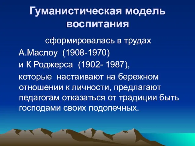 Гуманистическая модель воспитания сформировалась в трудах А.Маслоу (1908-1970) и К