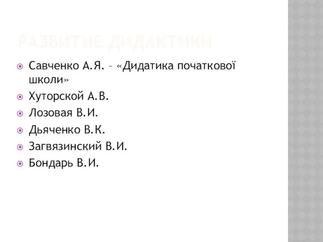 РАЗВИТИЕ ДИДАКТИКИ Савченко А.Я. – «Дидатика початкової школи» Хуторской А.В.