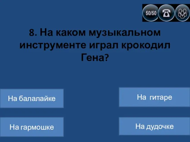 8. На каком музыкальном инструменте играл крокодил Гена? На балалайке На гармошке На гитаре На дудочке