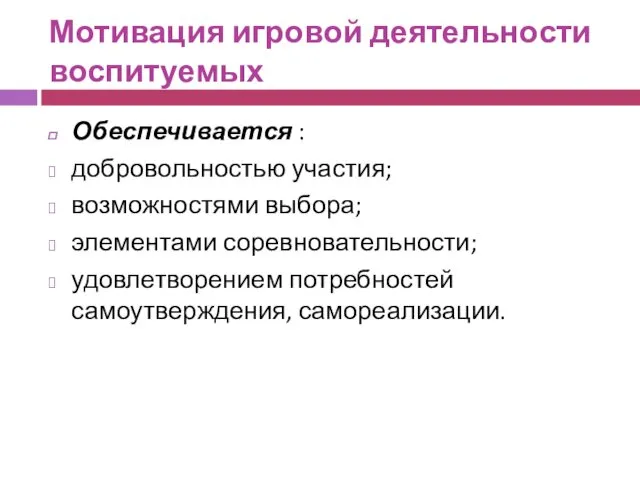 Мотивация игровой деятельности воспитуемых Обеспечивается : добровольностью участия; возможностями выбора; элементами соревновательности; удовлетворением потребностей самоутверждения, самореализации.