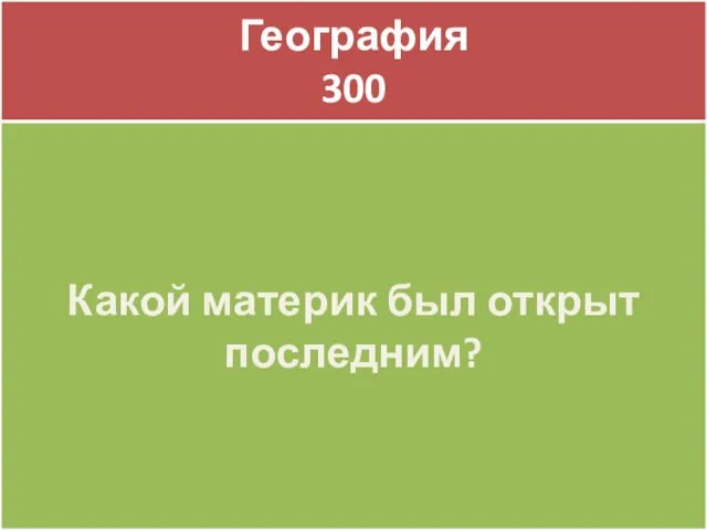 География 300 География 300 Какой материк был открыт последним?