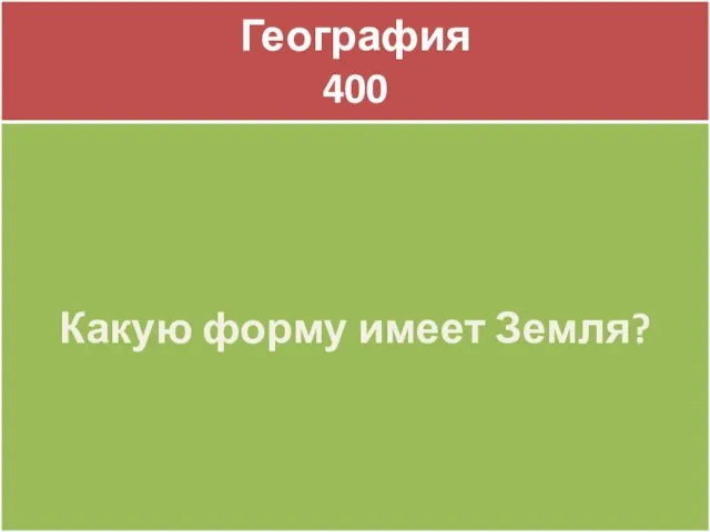 География 400 География 400 Какую форму имеет Земля?