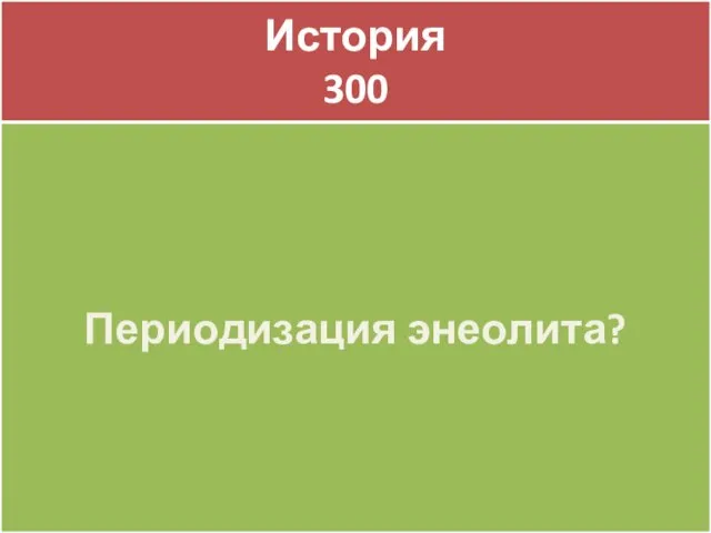 История 300 История 300 Периодизация энеолита?