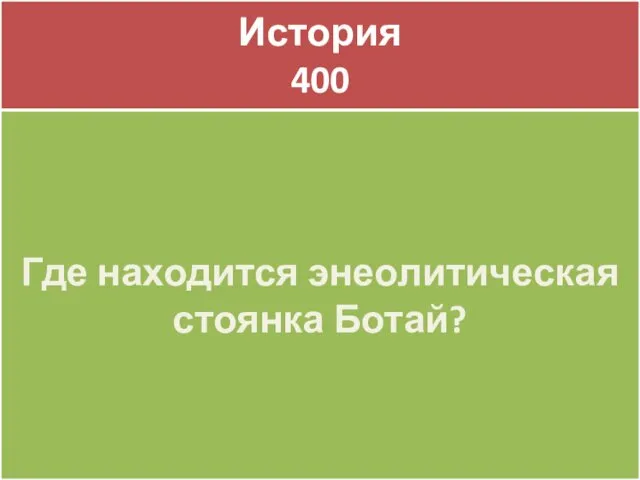 История 400 История 400 Где находится энеолитическая стоянка Ботай?