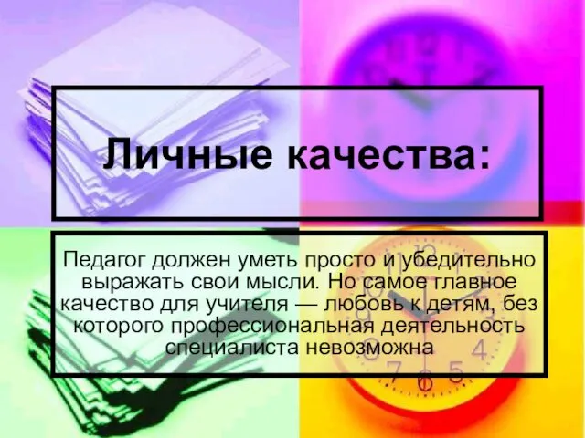 Личные качества: Педагог должен уметь просто и убедительно выражать свои мысли. Но самое