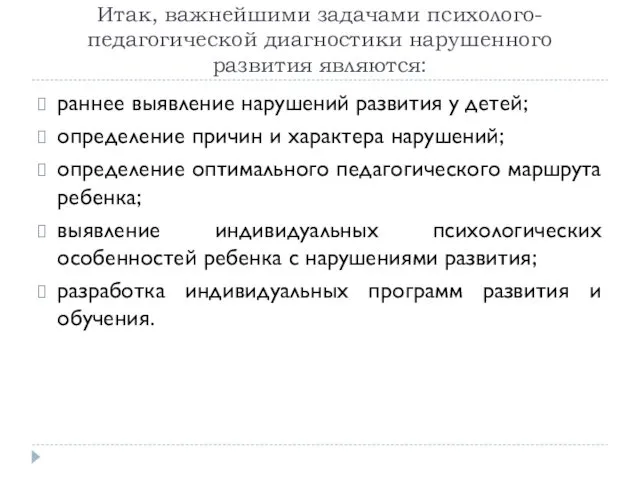 Итак, важнейшими задачами психолого-педагогической диагностики нарушенного развития являются: раннее выявление