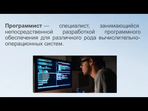 Программист — специалист, занимающийся непосредственной разработкой программного обеспечения для различного рода вычислительно-операционных систем.