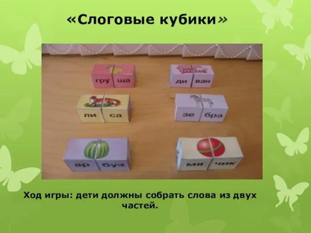 Ход игры: дети должны собрать слова из двух частей. «Слоговые кубики»