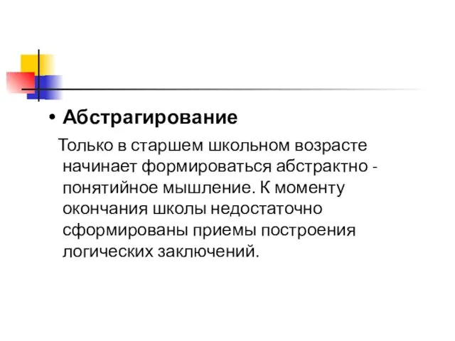 Абстрагирование Только в старшем школьном возрасте начинает формироваться абстрактно - понятийное мышление. К