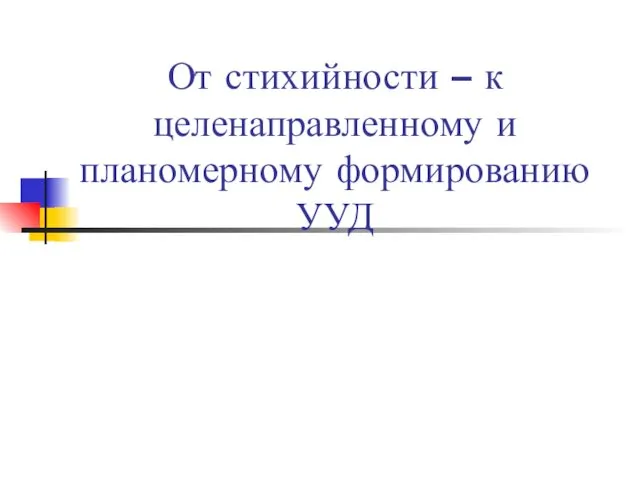 От стихийности – к целенаправленному и планомерному формированию УУД