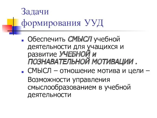 Задачи формирования УУД Обеспечить СМЫСЛ учебной деятельности для учащихся и