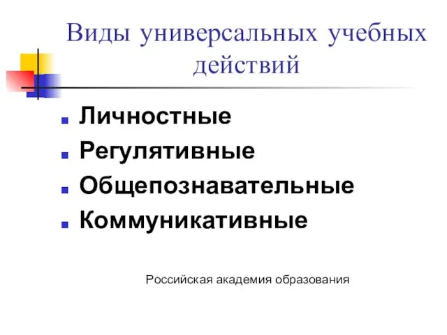 Виды универсальных учебных действий Личностные Регулятивные Общепознавательные Коммуникативные Российская академия образования