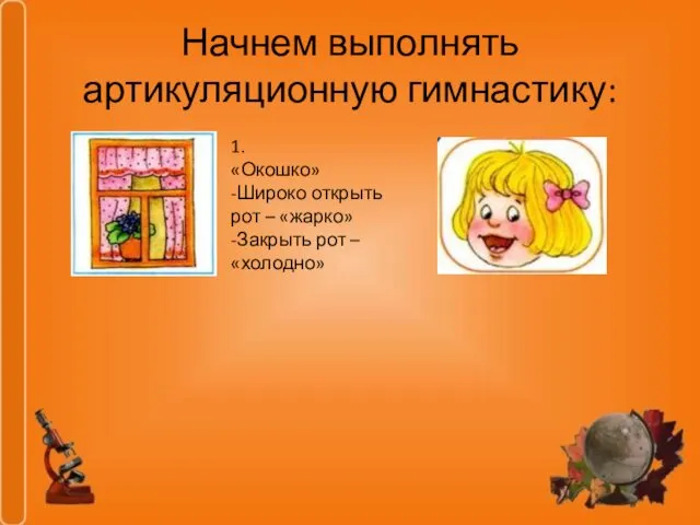 Начнем выполнять артикуляционную гимнастику: 1. «Окошко» -Широко открыть рот – «жарко» -Закрыть рот – «холодно»