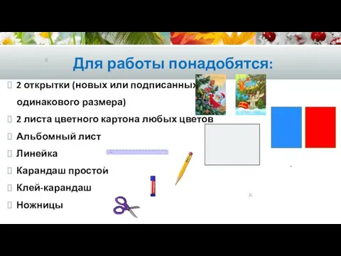 Для работы понадобятся: 2 открытки (новых или подписанных одинакового размера) 2 листа цветного