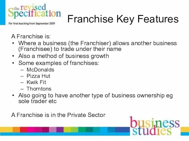 Franchise Key Features A Franchise is: Where a business (the