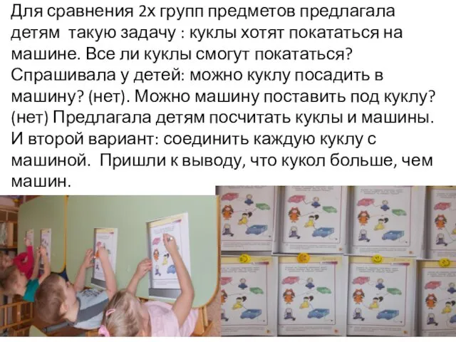 Для сравнения 2х групп предметов предлагала детям такую задачу : куклы хотят покататься