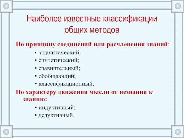 Наиболее известные классификации общих методов По принципу соединений или расчленения знаний: аналитический; синтетический;