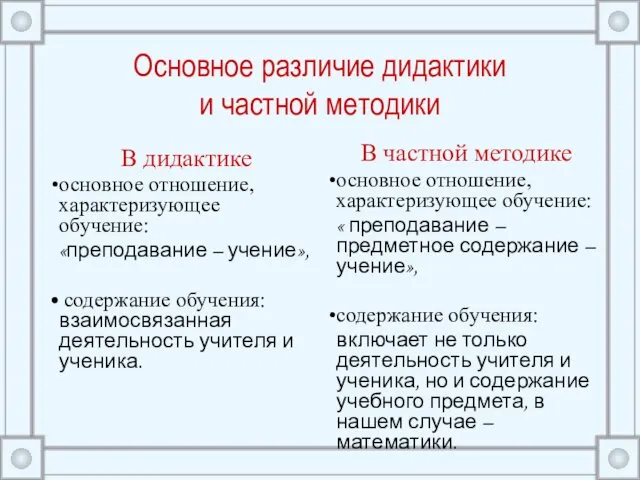 Основное различие дидактики и частной методики В дидактике основное отношение, характеризующее обучение: «преподавание