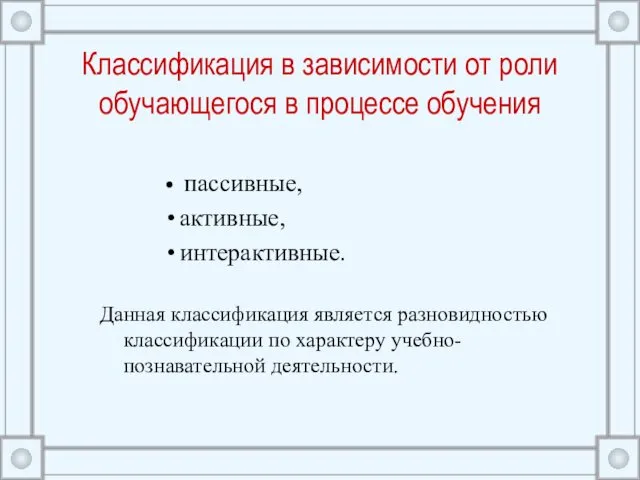 Классификация в зависимости от роли обучающегося в процессе обучения пассивные, активные, интерактивные. Данная