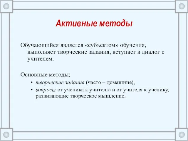 Активные методы Обучающийся является «субъектом» обучения, выполняет творческие задания, вступает в диалог с