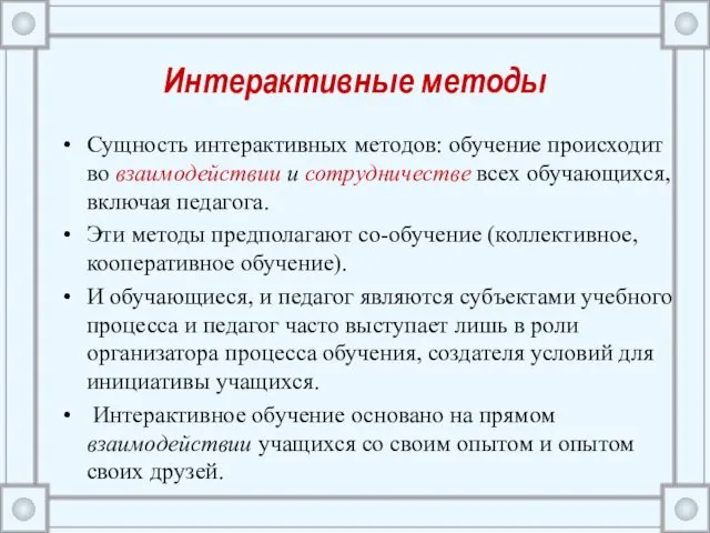 Интерактивные методы Сущность интерактивных методов: обучение происходит во взаимодействии и сотрудничестве всех обучающихся,