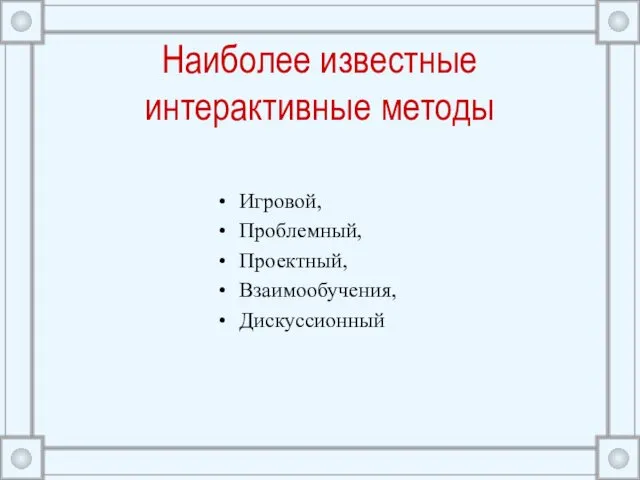 Наиболее известные интерактивные методы Игровой, Проблемный, Проектный, Взаимообучения, Дискуссионный