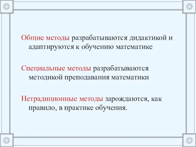 Общие методы разрабатываются дидактикой и адаптируются к обучению математике Специальные методы разрабатываются методикой