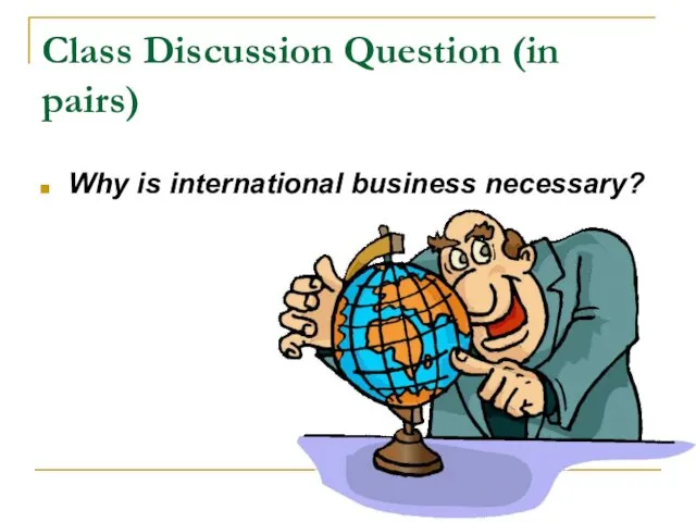 Class Discussion Question (in pairs) Why is international business necessary?