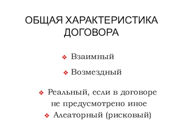 ОБЩАЯ ХАРАКТЕРИСТИКА ДОГОВОРА Взаимный Возмездный Реальный, если в договоре не предусмотрено иное Алеаторный (рисковый)