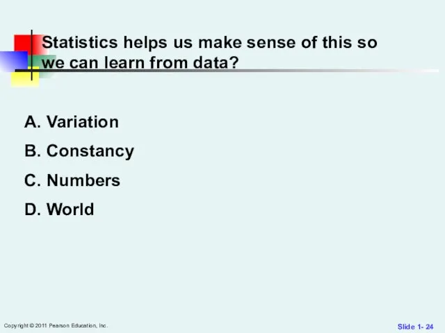 Slide 1- Copyright © 2011 Pearson Education, Inc. Statistics helps