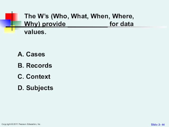 Slide 2- Copyright © 2011 Pearson Education, Inc. The W’s