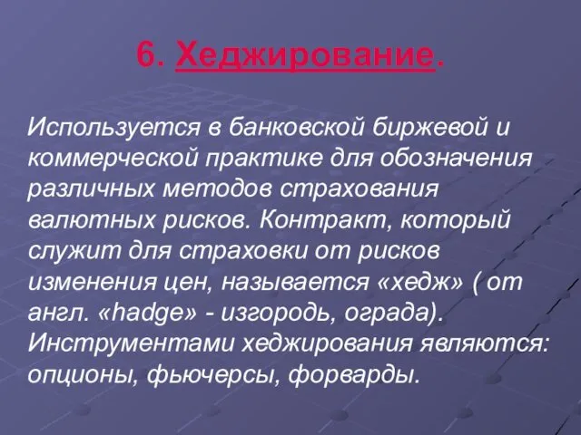 6. Хеджирование. Используется в банковской биржевой и коммерческой практике для