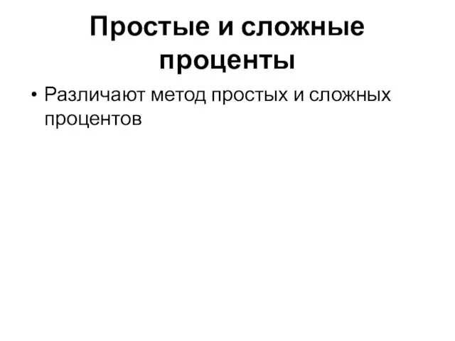 Простые и сложные проценты Различают метод простых и сложных процентов