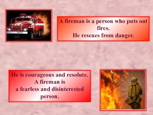 A fireman is a person who puts out fires. He