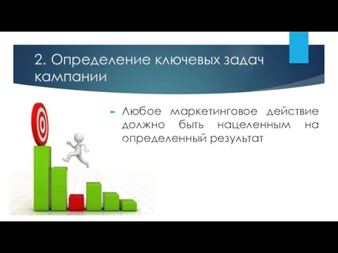 2. Определение ключевых задач кампании Любое маркетинговое действие должно быть нацеленным на определенный результат