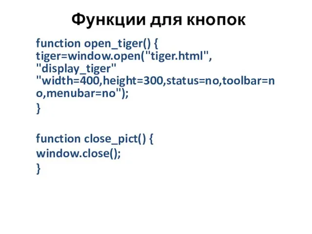 Функции для кнопок function open_tiger() { tiger=window.open("tiger.html", "display_tiger" "width=400,height=300,status=no,toolbar=no,menubar=no"); } function close_pict() { window.close(); }