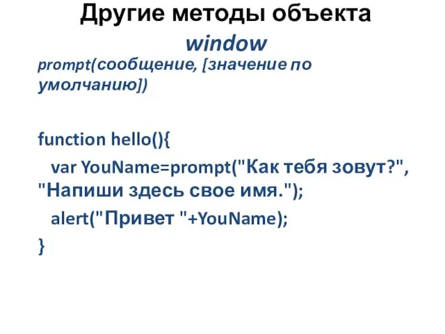 Другие методы объекта window prompt(сообщение, [значение по умолчанию]) function hello(){ var YouName=prompt("Как тебя