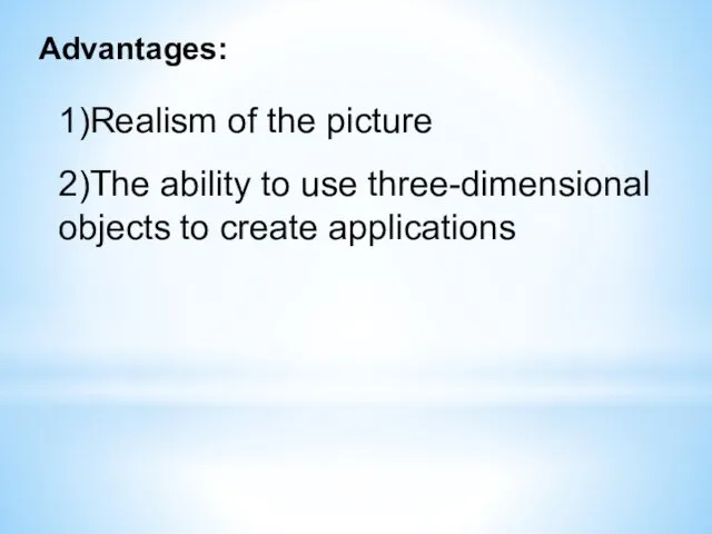 Advantages: 1)Realism of the picture 2)The ability to use three-dimensional objects to create applications