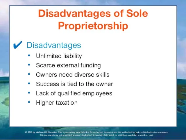 Disadvantages of Sole Proprietorship Disadvantages Unlimited liability Scarce external funding Owners need diverse