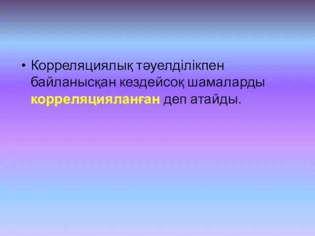 Корреляциялық тәуелділікпен байланысқан кездейсоқ шамаларды корреляцияланған деп атайды.