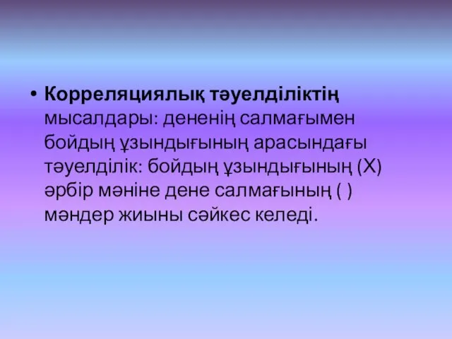 Корреляциялық тәуелділіктің мысалдары: дененің салмағымен бойдың ұзындығының арасындағы тәуелділік: бойдың