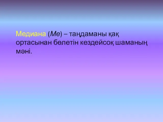 Медиана (Ме) – таңдаманы қақ ортасынан бөлетін кездейсоқ шаманың мәні.