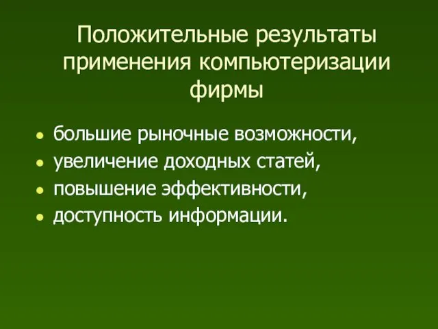 Положительные результаты применения компьютеризации фирмы большие рыночные возможности, увеличение доходных статей, повышение эффективности, доступность информации.