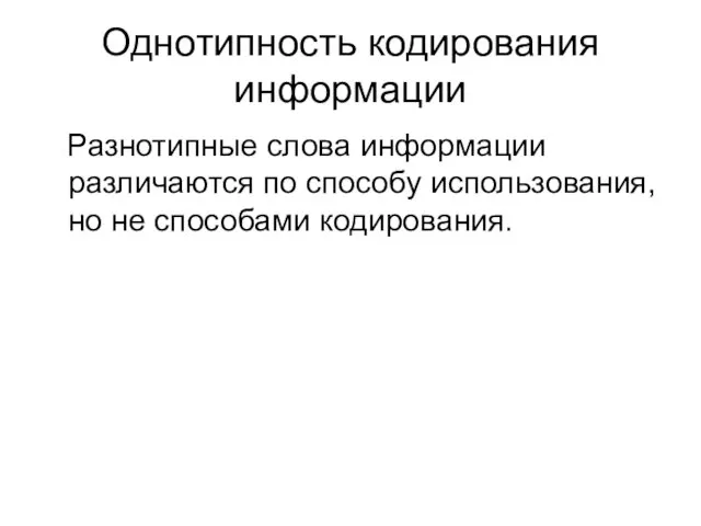 Однотипность кодирования информации Разнотипные слова информации различаются по способу использования, но не способами кодирования.