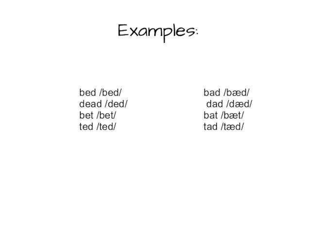 Examples: bed /bed/ bad /bæd/ dead /ded/ dad /dæd/ bet