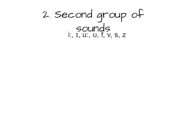 2. Second group of sounds i:, ɪ, u:, ʊ, f, v, s, z