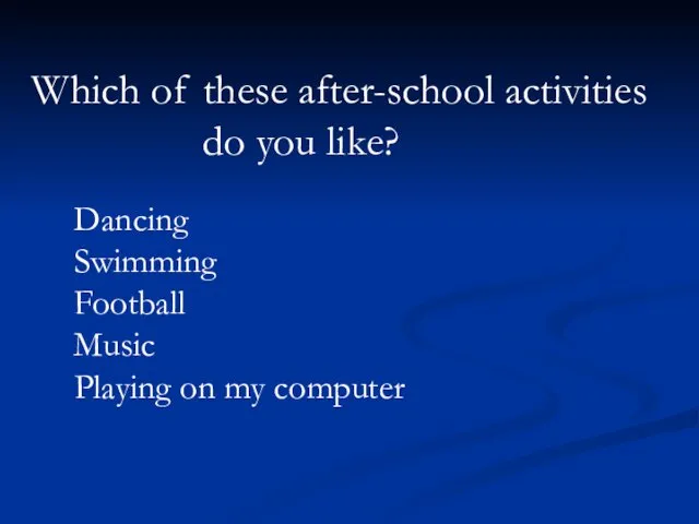 Which of these after-school activities do you like? Dancing Swimming Football Music Playing on my computer