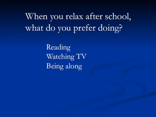 When you relax after school, what do you prefer doing? Reading Watching TV Being along